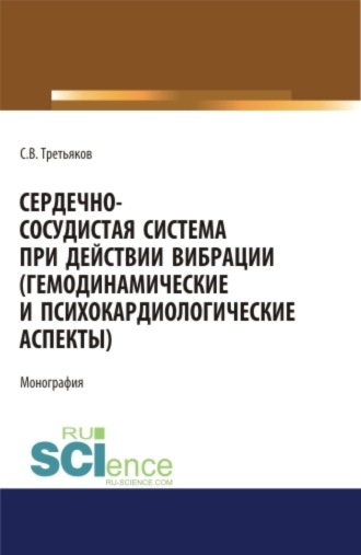 Сергей Владиславович Третьяков. Сердечно-сосудистая система при действии вибрации (гемодинамические и психокардиологические аспекты). (Аспирантура). (Магистратура). (Специалитет). Монография