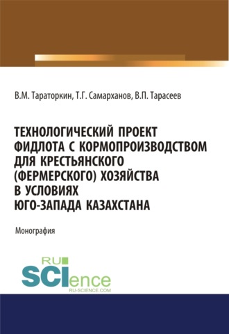 Виктор Михайлович Тараторкин. Технологический проект фидлота с кормопроизводством для крестьянского (фермерского) хозяйства в условиях Юго-Запада Казахстана. (Аспирантура, Бакалавриат, Магистратура). Монография.