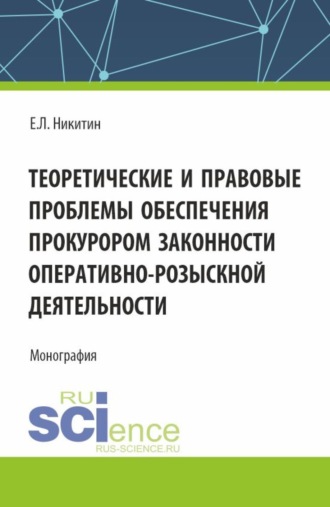 Евгений Львович Никитин. Теоретические и правовые проблемы обеспечения прокурором законности оперативно-розыскной деятельности. (Аспирантура, Бакалавриат, Магистратура). Монография.