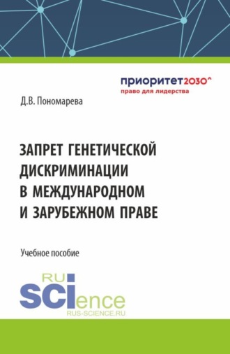 . Запрет генетической дискриминации в международном и зарубежном праве. (Аспирантура, Бакалавриат, Магистратура, Ординатура). Учебное пособие.