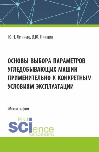 Юрий Николаевич Линник. Основы выбора параметров угледобывающих машин применительно к конкретным условиям эксплуатации. (Аспирантура, Магистратура). Монография.