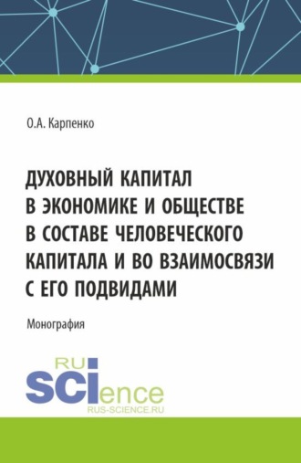 Ольга Анатольевна Карпенко. Духовный капитал в экономике и обществе в составе человеческого капитала и во взаимосвязи с его подвидами. (Аспирантура). Монография.