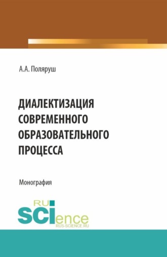 Альбина Анатольевна Поляруш. Диалектизация современного образовательного процесса. (Аспирантура, Бакалавриат, Магистратура). Монография.