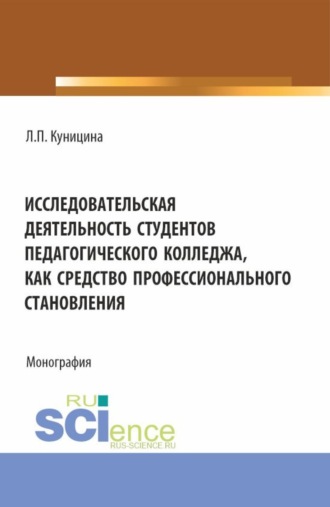 Любовь Павловна Куницина. Исследовательская деятельность студентов педагогического колледжа как средство профессионального становления. (Аспирантура, Бакалавриат, Магистратура). Монография.