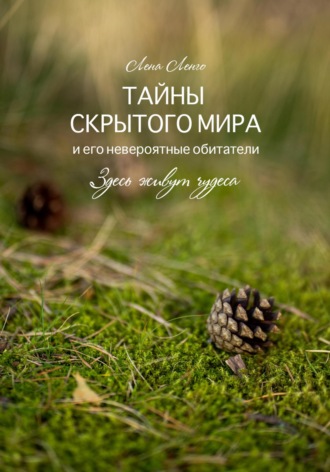 Обложка книги «Тайны скрытого мира и его невероятные обитатели. Здесь живут чудеса. Книга первая.»