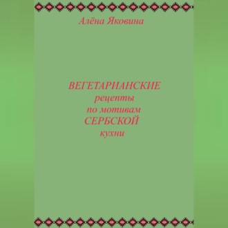 Обложка книги «Рецепты вегетарианских блюд по мотивам сербской кухни»