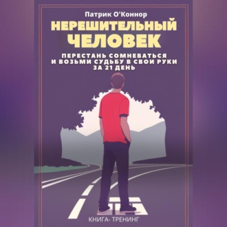 Обложка книги «Нерешительный человек. Перестань сомневаться и возьми судьбу в свои руки за 21 день. Книга-тренинг»