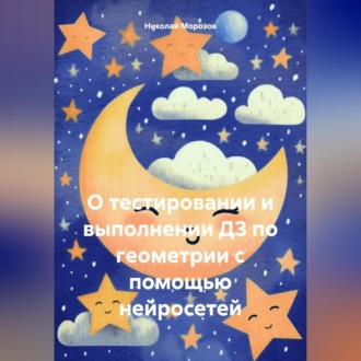 Обложка книги «О тестировании и выполнении ДЗ по геометрии с помощью нейросетей»