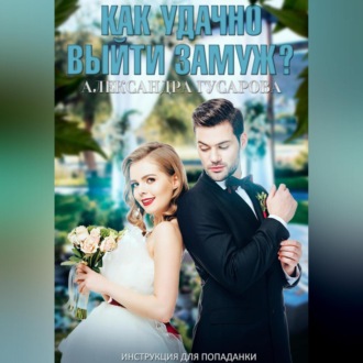 Обложка книги «Как удачно выйти замуж? Инструкция для попаданки»