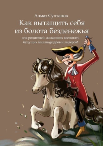 Обложка книги «Как вытащить себя из болота безденежья. Для родителей, желающих воспитать будущих миллиардеров и лидеров!»