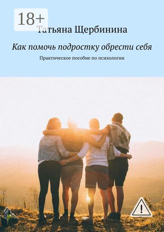 Обложка книги «Как помочь подростку обрести себя. Практическое пособие по психологии»