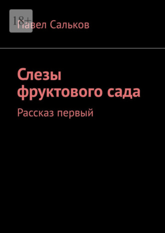 Павел Сальков. Слезы фруктового сада. Рассказ первый