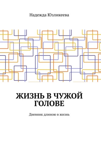 Обложка книги «Жизнь в чужой голове. Дневник длиною в жизнь»