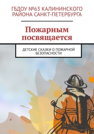 Обложка книги «Пожарным посвящается. Детские сказки о пожарной безопасности»
