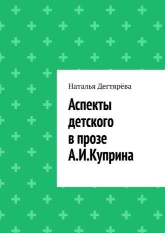 Обложка книги «Аспекты детского в прозе А. И. Куприна»