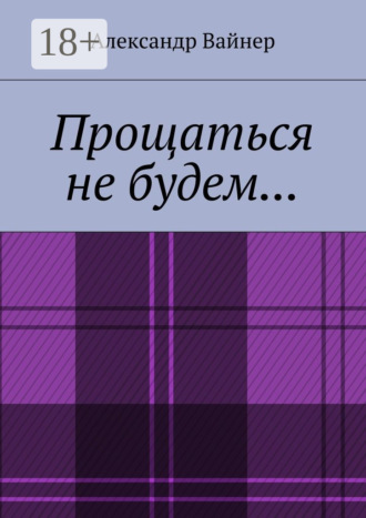 Александр Вайнер. Прощаться не будем…
