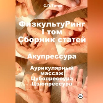 Обложка книги «ФизкультуРинг. I том. Сборник статей. Акупрессура. Аурикулярный массаж. Цубопрессура. Цзюпрессура»