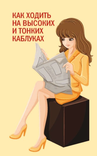 Обложка книги «Как ходить на высоких и тонких каблуках»
