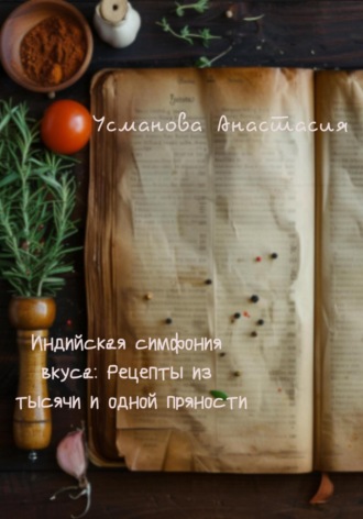 Обложка книги «Индийская симфония вкуса: рецепты из тысячи и одной пряности»