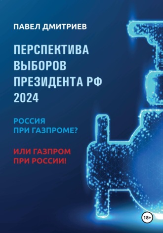 Обложка книги «Перспектива выборов президента РФ 2024: Россия при Газпроме? или Газпром при России!»