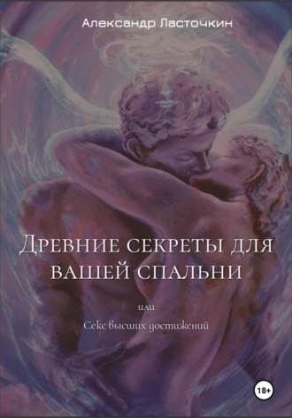 Александр Ласточкин. Древние секреты для вашей спальни. Или секс высших достижений