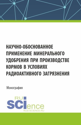 Н. М. Белоус. Научно-обоснованное применение минерального удобрения при производстве кормов в условиях радиоактивного загрязнения. (Аспирантура, Бакалавриат, Магистратура). Монография.