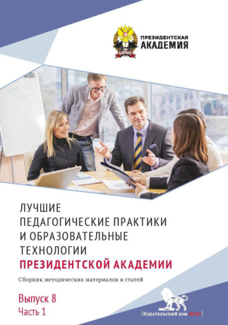 Обложка книги «Лучшие педагогические практики и образовательные технологии Президентской академии. Выпуск 8. Часть 1»