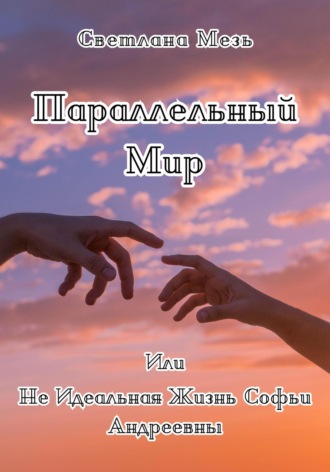 Обложка книги «Параллельный Мир, Или Не Идеальная Жизнь Софьи Андреевны»