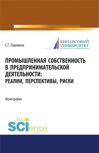 Промышленная собственность в предпринимательской деятельности: реалии, перспективы, риски. (Аспирантура, Бакалавриат, Магистратура). Монография.. 