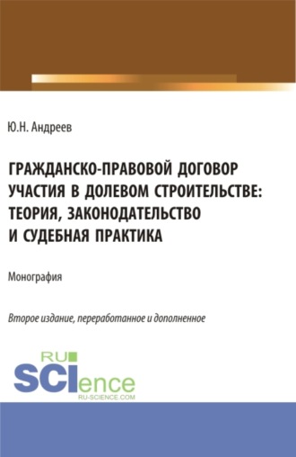 Юрий Николаевич Андреев. Гражданско-правовой договор участия в долевом строи-тельстве: теория, законодательство и судебная практика. (Бакалавриат, Магистратура). Монография.