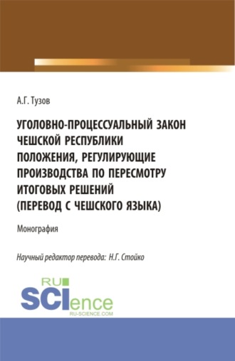 Николай Геннадьевич Стойко. Уголовно-процессуальный закон Чешской Республики положения, регулирующие производства по пересмотру итоговых решений (перевод с чешского языка). (Аспирантура, Бакалавриат, Магистратура). Монография.