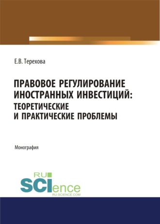 Елена Владиславовна Терехова. Правовое регулирование иностранных инвестиций. Теоретические и практические проблемы. (Аспирантура, Бакалавриат, Магистратура). Монография.
