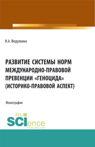 Ирина Александровна Федулкина. Развитие системы норм международно-правовой превенции геноцида (историко-правовой аспект). (Бакалавриат, Магистратура). Монография.