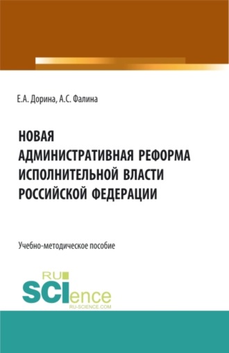 Евгения Анатольевна Дорина. Новая административная реформа исполнительной власти Российской Федерации. (Аспирантура, Бакалавриат, Магистратура). Учебно-методическое пособие.