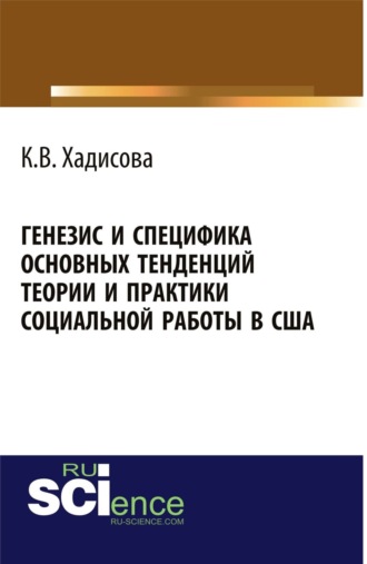 Карина Вахаевна Хадисова. Генезис и специфика основных тенденций теории и практики социальной работы в США. (Аспирантура, Бакалавриат, Магистратура). Монография.