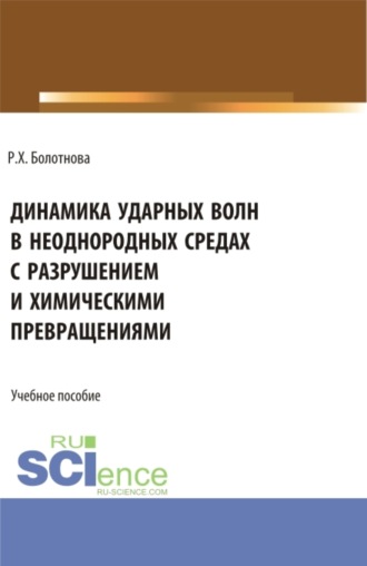 Раиса Хакимовна Болотнова. Динамика ударных волн в неоднородных средах с разрушением и химическими превращениями. (Аспирантура, Бакалавриат, Магистратура, Специалитет). Учебное пособие.