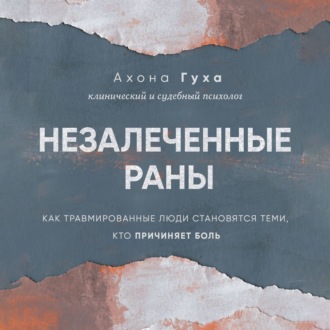 Обложка книги «Незалеченные раны. Как травмированные люди становятся теми, кто причиняет боль»