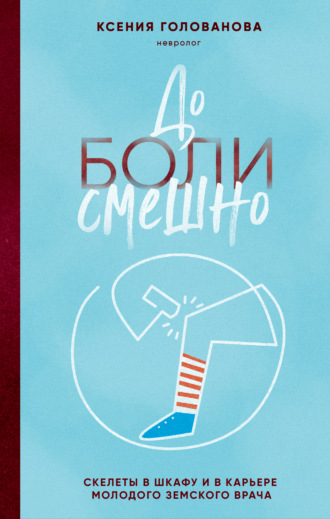 Обложка книги «До боли смешно. Скелеты в шкафу и в карьере молодого земского врача»