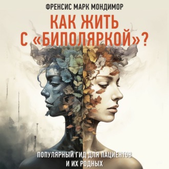 Обложка книги «Как жить с «биполяркой»? Популярный гид для пациентов и их родных»
