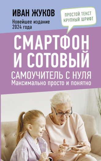 Обложка книги «Смартфон и сотовый. Самоучитель с нуля. Максимально просто и понятно. Новейшее издание 2024 года»