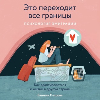 Обложка книги «Это переходит все границы: Психология эмиграции. Как адаптироваться к жизни в другой стране»