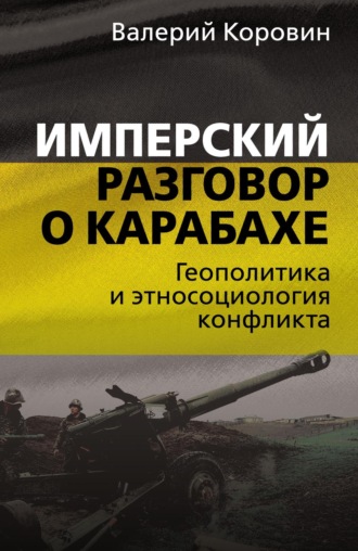 Валерий Коровин. Имперский разговор о Карабахе. Геополитика и этносоциология конфликта