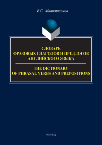 В. С. Матюшенков. Словарь фразовых глаголов и предлогов английского языка / The Dictionary of Phrasal Verbs and Prepositions