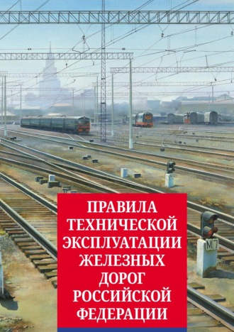 Обложка книги «Правила технической эксплуатации железных дорог Российской Федерации»
