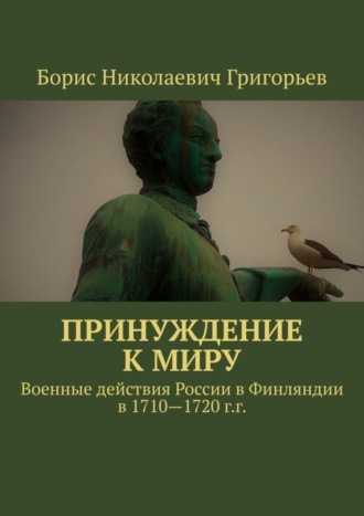 Обложка книги «Принуждение к миру. Военные действия России в Финляндии в 1710—1720 г.г.»