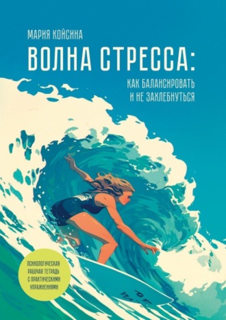 Обложка книги «Волна стресса: как балансировать и не захлебнуться. Психологическая рабочая тетрадь с практическими упражнениями»