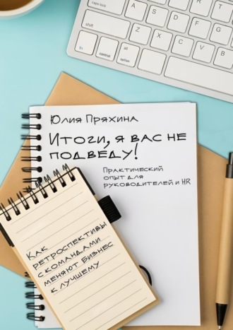 Обложка книги «Итоги, я вас не подведу! Как ретроспективы с командами меняют бизнес к лучшему»