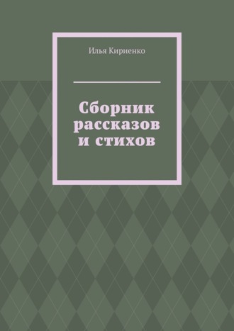 Илья Кириенко. Сборник рассказов и стихов