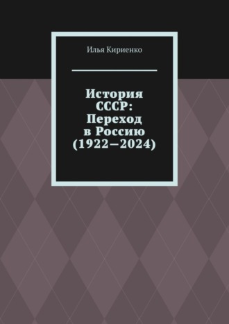 Илья Кириенко. История СССР: Переход в Россию (1922—2024)