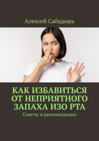 Алексей Сабадырь. Как избавиться от неприятного запаха изо рта. Советы и рекомендации